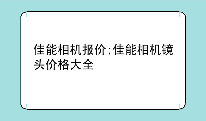 佳能相机报价;佳能相机镜头价格大全
