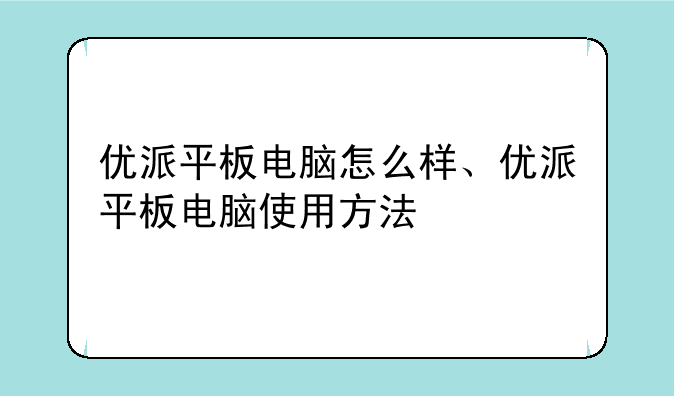 优派平板电脑怎么样、优派平板电脑使用方法