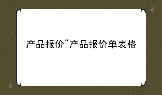 产品报价~产品报价单表格