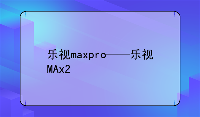 乐视maxpro——乐视MAx2