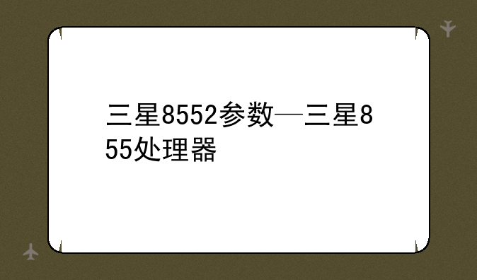 三星8552参数—三星855处理器