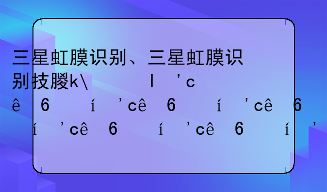 三星虹膜识别、三星虹膜识别技术有哪些机型