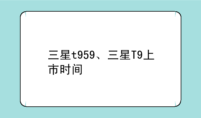 三星t959、三星T9上市时间