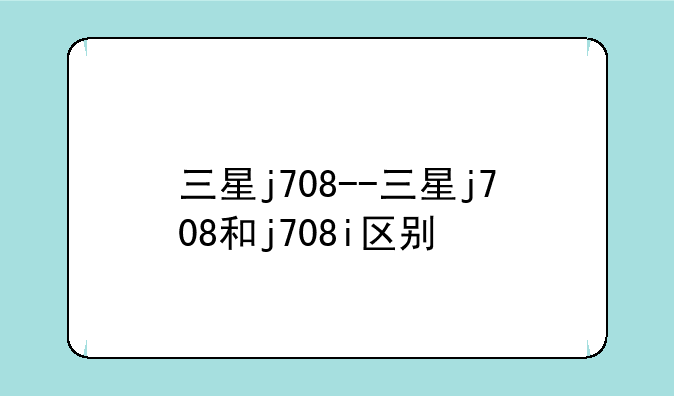 三星j708--三星j708和j708i区别