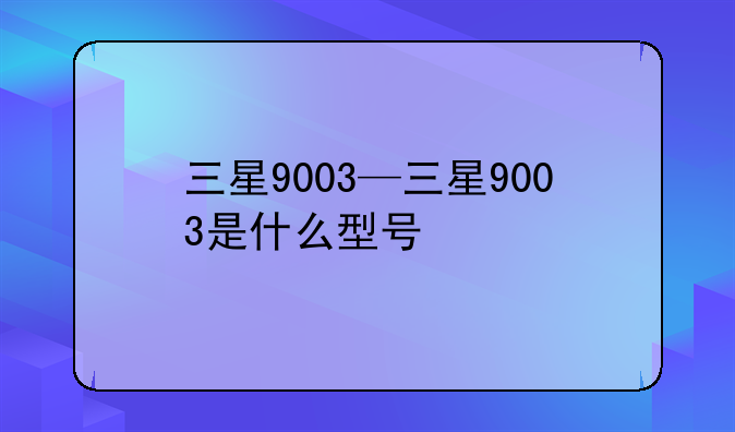 三星9003—三星9003是什么型号