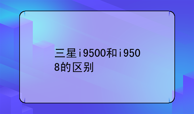 三星i9500和i9508的区别