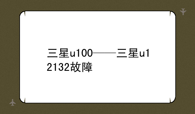 三星u100——三星u12132故障