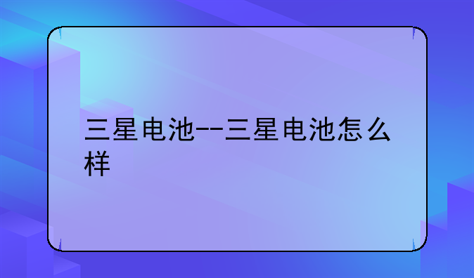 三星电池--三星电池怎么样