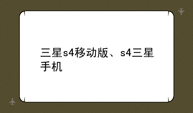 三星s4移动版、s4三星手机