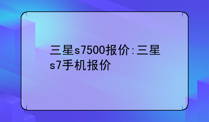 三星s7500报价:三星s7手机报价