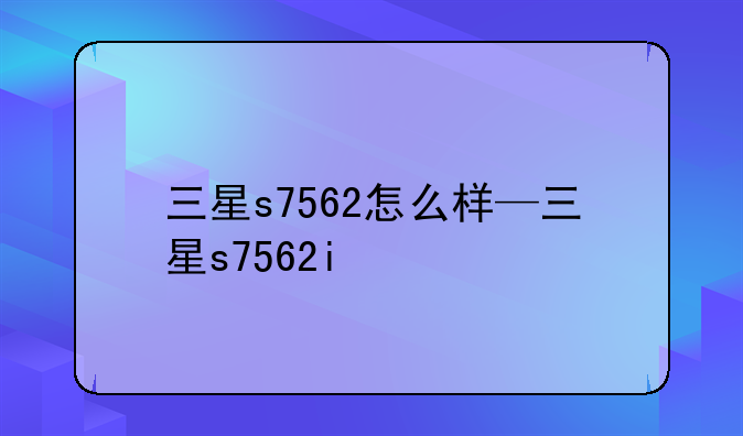 三星s7562怎么样—三星s7562i