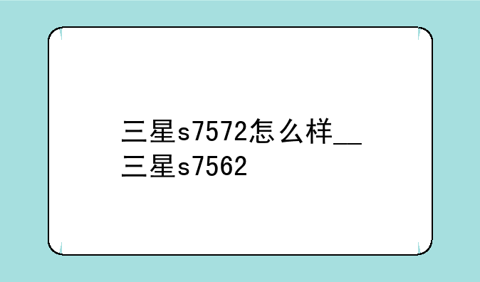 三星s7572怎么样__三星s7562