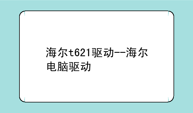 海尔t621驱动--海尔电脑驱动