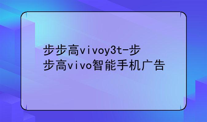 步步高vivoy3t-步步高vivo智能手机广告