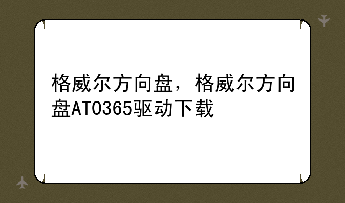 格威尔方向盘，格威尔方向盘AT0365驱动下载