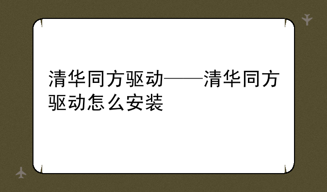 清华同方驱动——清华同方驱动怎么安装