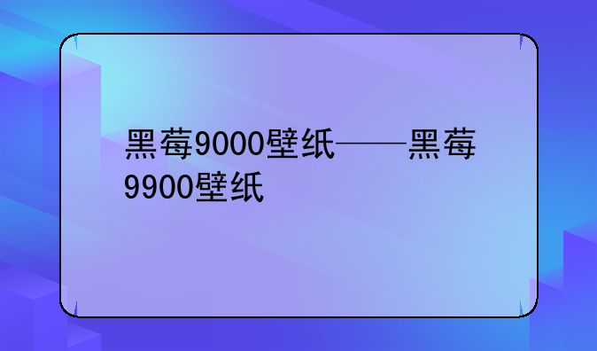 黑莓9000壁纸——黑莓9900壁纸