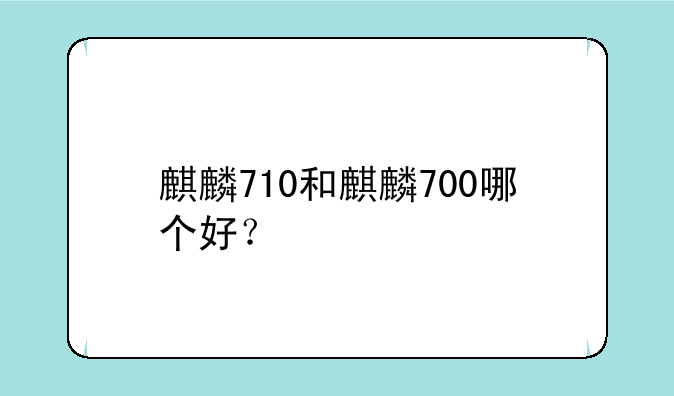 麒麟710和麒麟700哪个好？