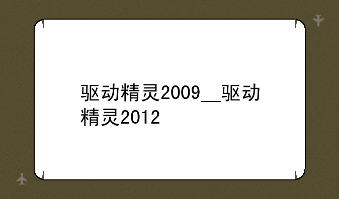 驱动精灵2009__驱动精灵2012