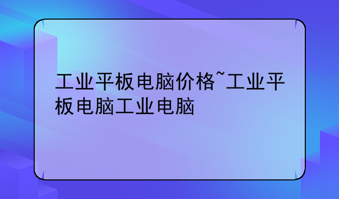 工业平板电脑价格~工业平板电脑工业电脑