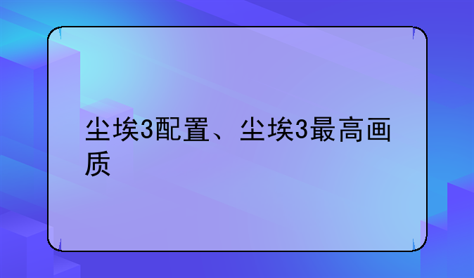 尘埃3配置、尘埃3最高画质