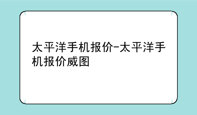 太平洋手机报价-太平洋手机报价威图