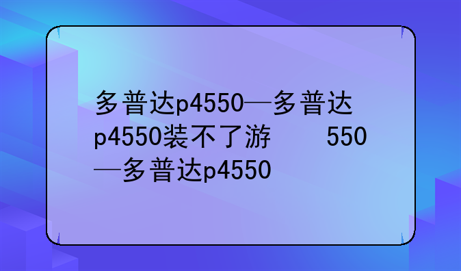 多普达p4550—多普达p4550装不了游戏