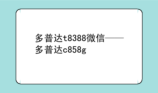 多普达t8388微信——多普达c858g