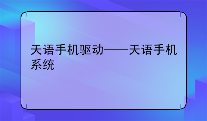 天语手机驱动——天语手机系统