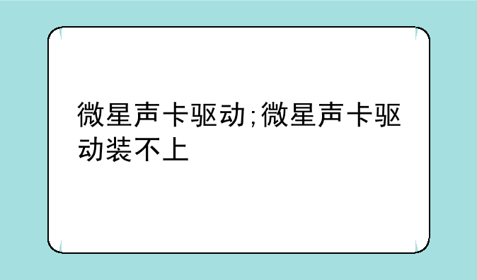 微星声卡驱动;微星声卡驱动装不上