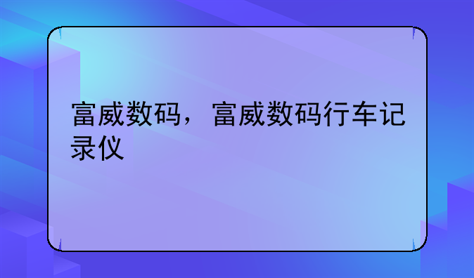富威数码，富威数码行车记录仪