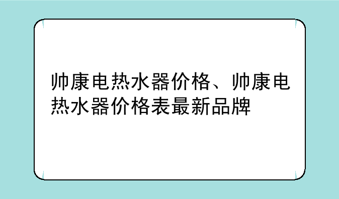 帅康电热水器价格、帅康电热水器价格表最新品牌