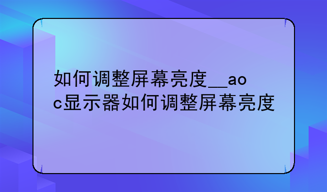 如何调整屏幕亮度__aoc显示器如何调整屏幕亮度