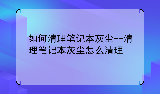 如何清理笔记本灰尘--清理笔记本灰尘怎么清理