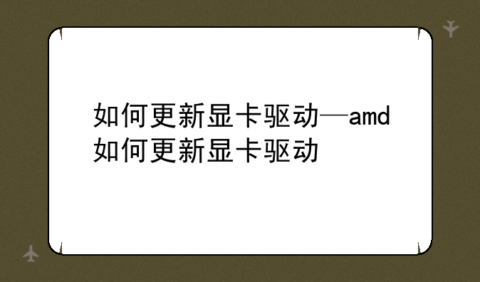 如何更新显卡驱动—amd如何更新显卡驱动