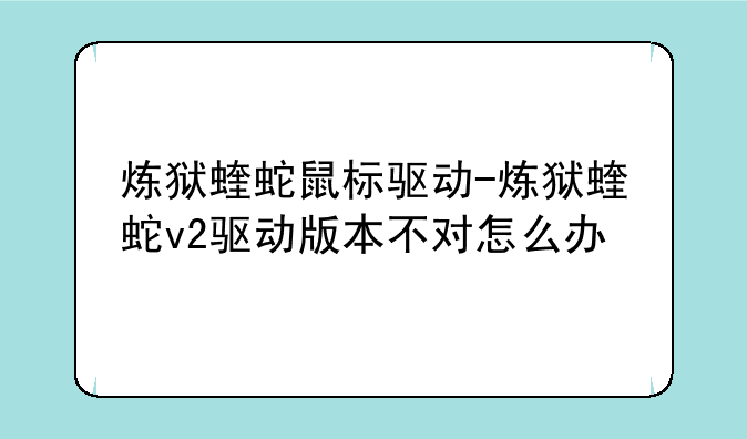 炼狱蝰蛇鼠标驱动-炼狱蝰蛇v2驱动版本不对怎么办