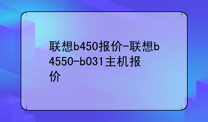 联想b450报价-联想b4550-b031主机报价