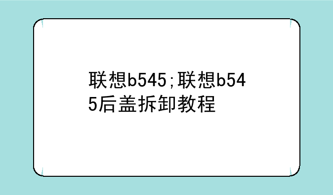 联想b545;联想b545后盖拆卸教程