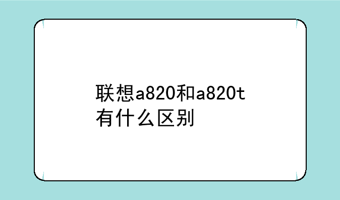 联想a820和a820t有什么区别