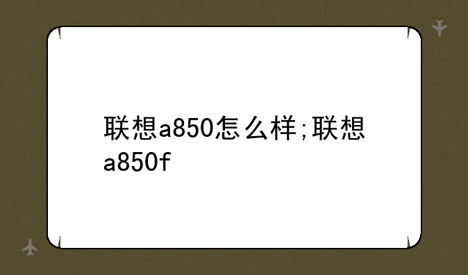 联想a850怎么样;联想a850f