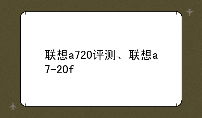 联想a720评测、联想a7-20f