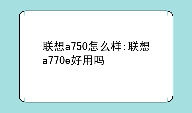 联想a750怎么样:联想a770e好用吗