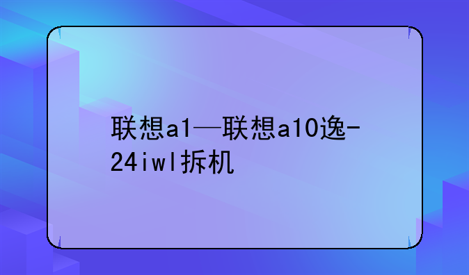 联想a1—联想a10逸-24iwl拆机