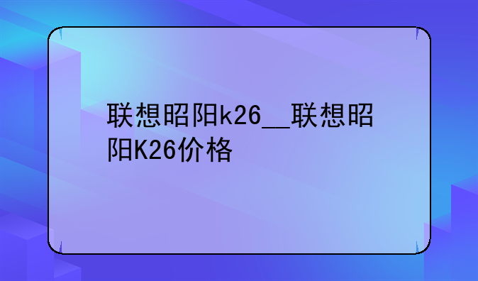 联想昭阳k26__联想昭阳K26价格