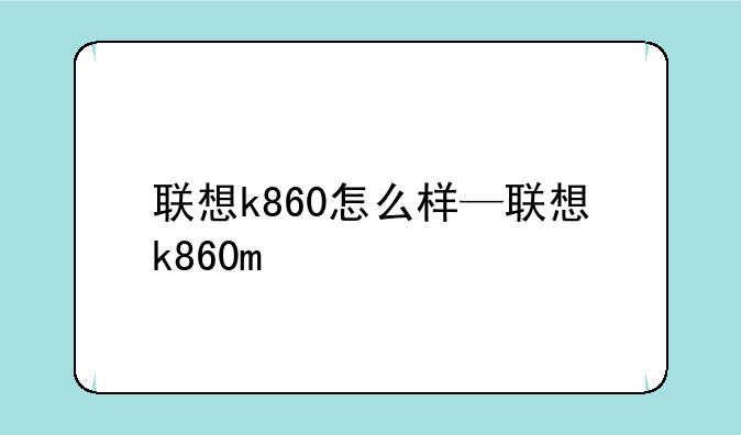 联想k860怎么样—联想k860m