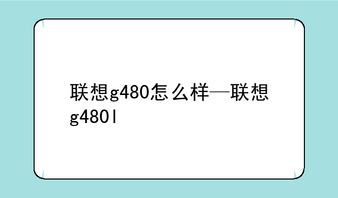 联想g480怎么样—联想g480l