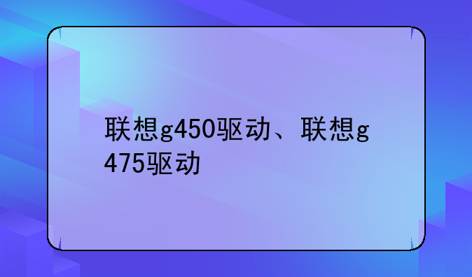 联想g450驱动、联想g475驱动