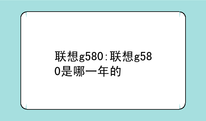 联想g580:联想g580是哪一年的
