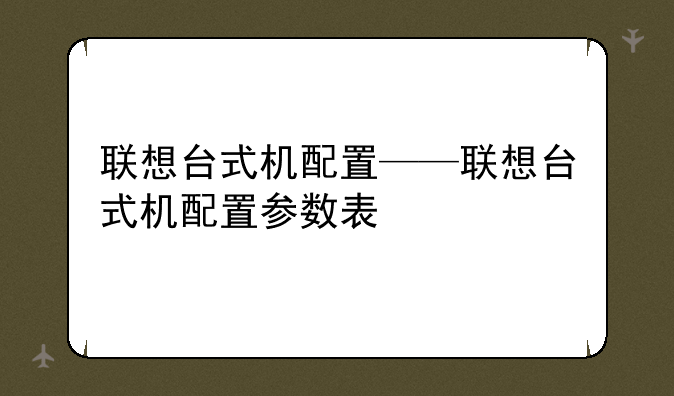 联想台式机配置——联想台式机配置参数表