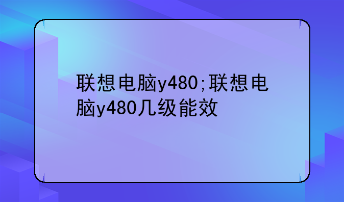 联想电脑y480;联想电脑y480几级能效